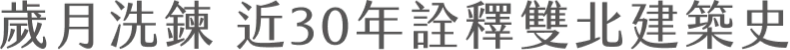 歲月洗錬 近30年詮釋雙北建築史